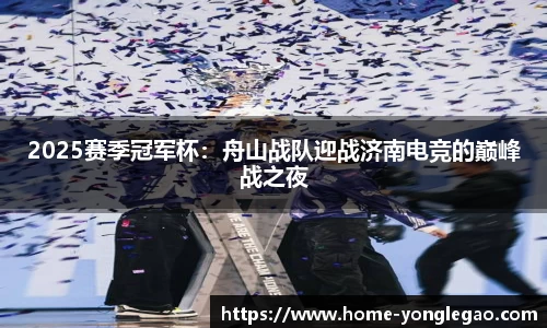 2025赛季冠军杯:舟山战队迎战济南电竞的巅峰战之夜