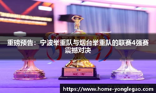 重磅预告:宁波举重队与烟台举重队的联赛4强赛震撼对决