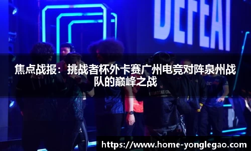 焦点战报:挑战者杯外卡赛广州电竞对阵泉州战队的巅峰之战