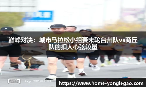 巅峰对决：城市马拉松小组赛末轮台州队vs商丘队的扣人心弦较量