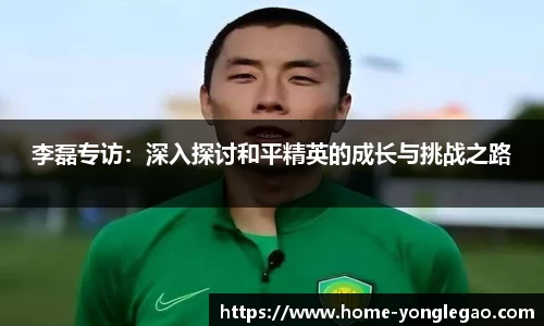 李磊专访：深入探讨和平精英的成长与挑战之路