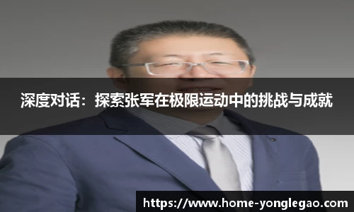 深度对话：探索张军在极限运动中的挑战与成就