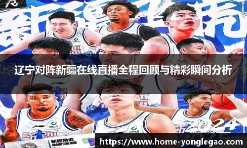 辽宁对阵新疆在线直播全程回顾与精彩瞬间分析