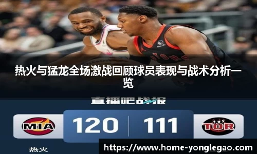 热火与猛龙全场激战回顾球员表现与战术分析一览